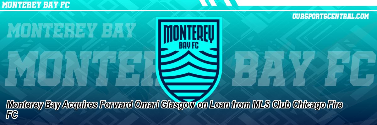 Monterey Bay Acquires Forward Omari Glasgow on Loan from MLS Club Chicago Fire FC