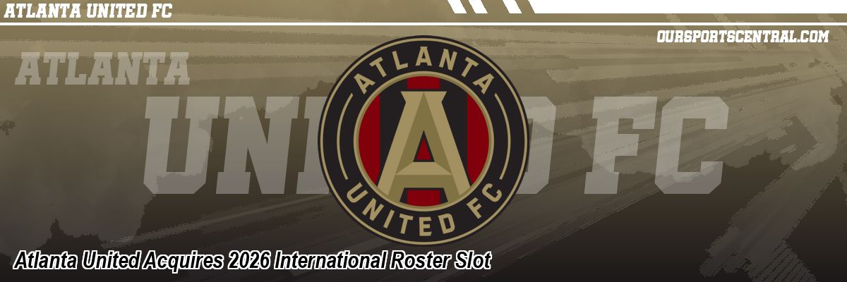 Atlanta United Acquires 2026 International Roster Slot
