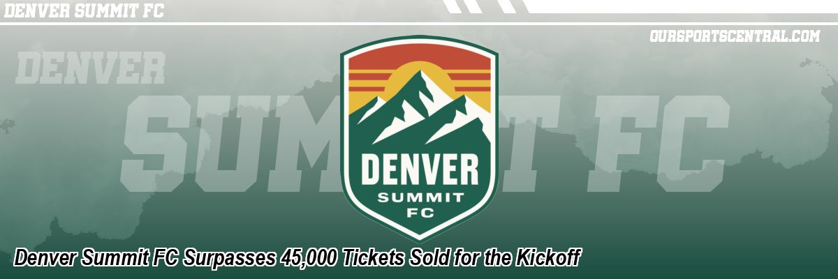 Denver Summit FC Surpasses 45,000 Tickets Sold for the Kickoff