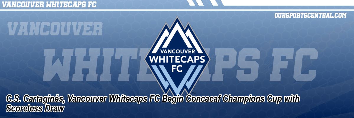 C.S. Cartaginés, Vancouver Whitecaps FC Begin Concacaf Champions Cup with Scoreless Draw