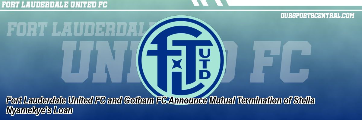 Fort Lauderdale United FC and Gotham FC Announce Mutual Termination of Stella Nyamekye's Loan