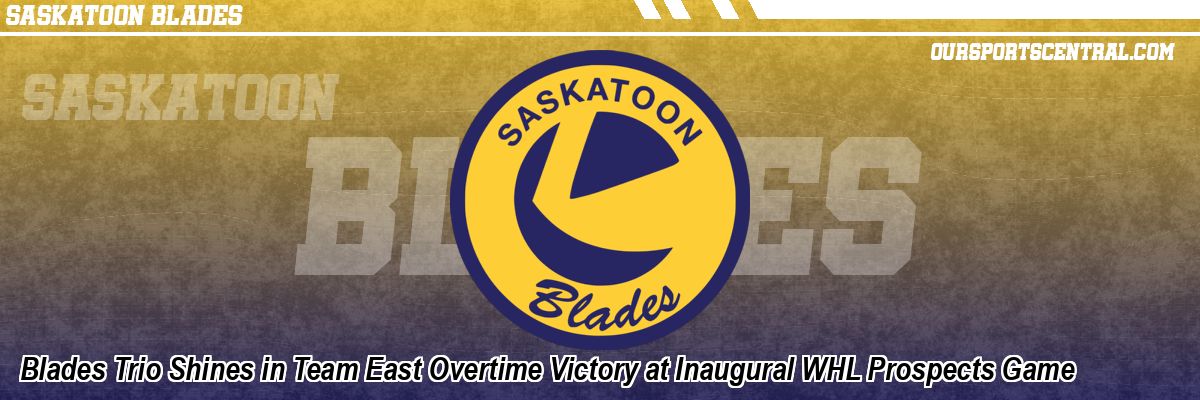 Blades Trio Shines in Team East Overtime Victory at Inaugural WHL Prospects Game