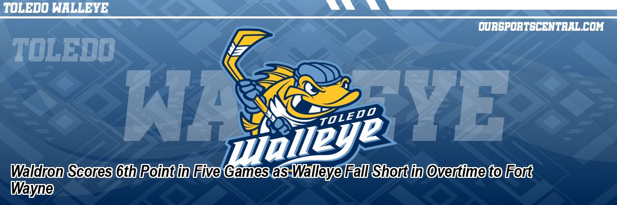Waldron Scores 6th Point in Five Games as Walleye Fall Short in Overtime to Fort Wayne