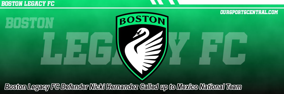 Boston Legacy FC Defender Nicki Hernandez Called up to Mexico National Team