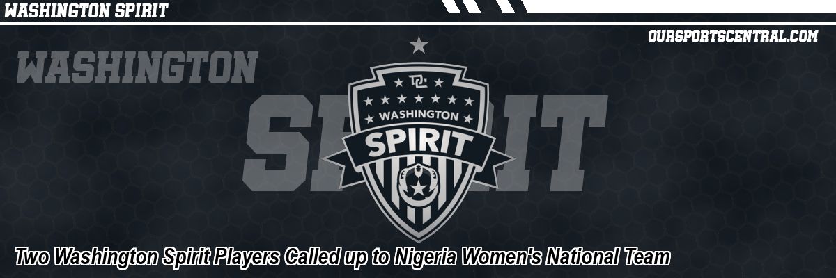 Two Washington Spirit Players Called up to Nigeria Women's National Team