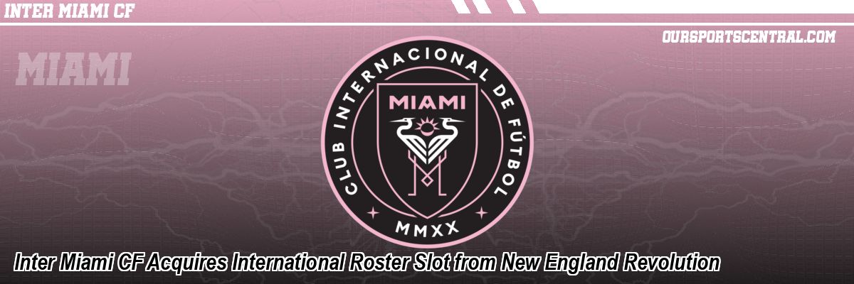 Inter Miami CF Acquires International Roster Slot from New England Revolution