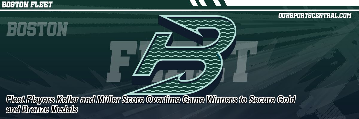 Fleet Players Keller and Müller Score Overtime Game Winners to Secure Gold and Bronze Medals
