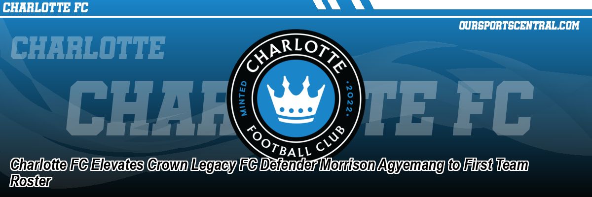 Charlotte FC Elevates Crown Legacy FC Defender Morrison Agyemang to First Team Roster