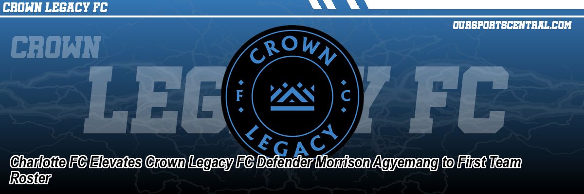 Charlotte FC Elevates Crown Legacy FC Defender Morrison Agyemang to First Team Roster