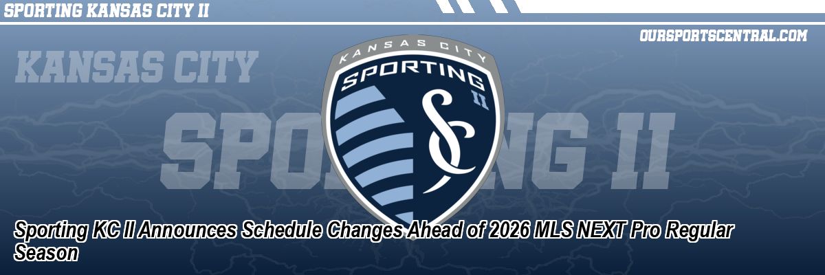 Sporting KC II Announces Schedule Changes Ahead of 2026 MLS NEXT Pro Regular Season