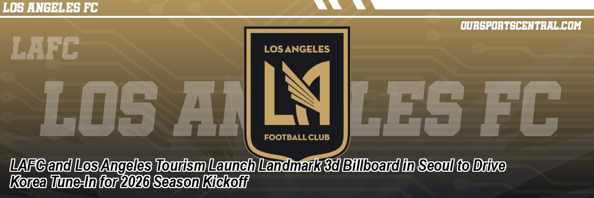 LAFC and Los Angeles Tourism Launch Landmark 3d Billboard in Seoul to Drive Korea Tune-In for 2026 Season Kickoff