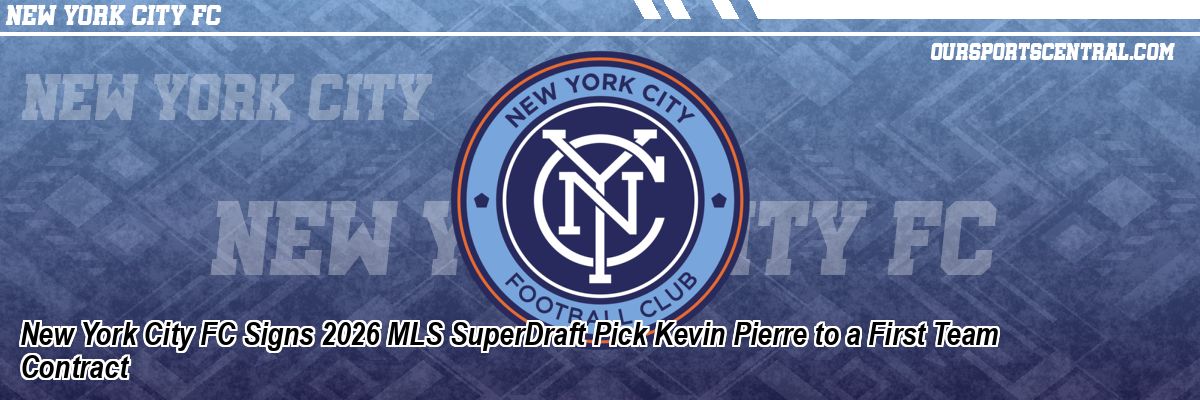 New York City FC Signs 2026 MLS SuperDraft Pick Kevin Pierre to a First Team Contract