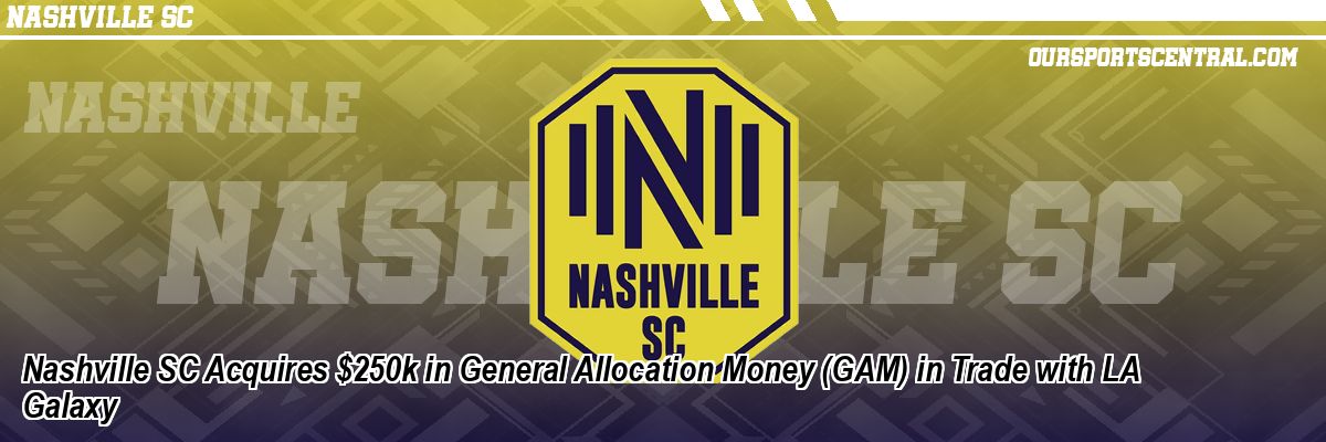 Nashville SC Acquires $250k in General Allocation Money (GAM) in Trade with LA Galaxy