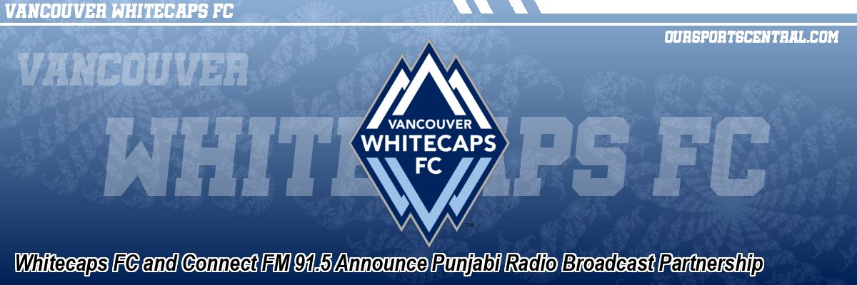Whitecaps FC and Connect FM 91.5 Announce Punjabi Radio Broadcast Partnership
