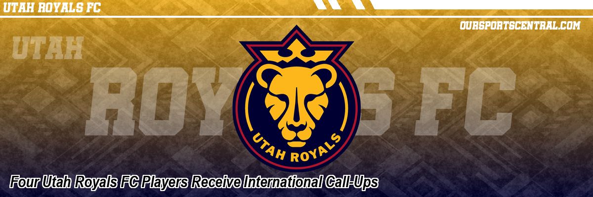 Four Utah Royals FC Players Receive International Call-Ups