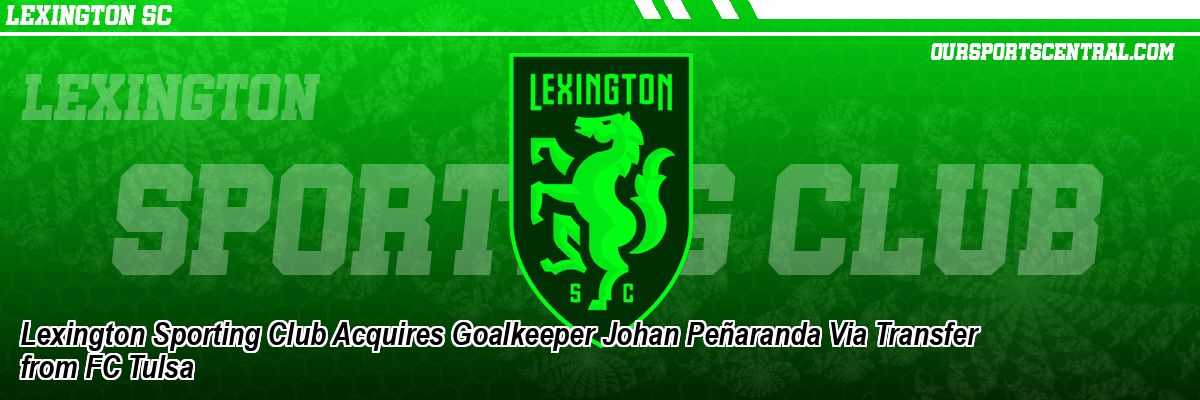 Lexington Sporting Club Acquires Goalkeeper Johan Peñaranda Via Transfer from FC Tulsa