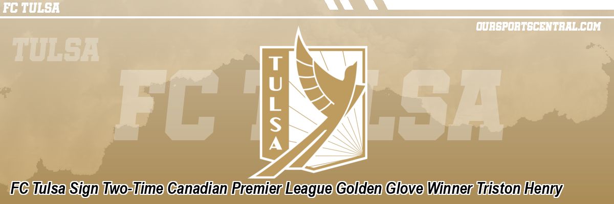 FC Tulsa Sign Two-Time Canadian Premier League Golden Glove Winner Triston Henry