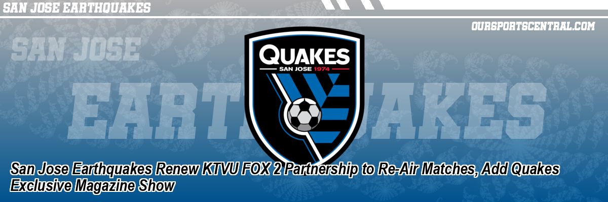 San Jose Earthquakes Renew KTVU FOX 2 Partnership to Re-Air Matches, Add Quakes Exclusive Magazine Show