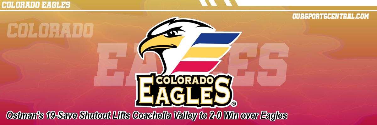 Ostman's 19-Save Shutout Lifts Coachella Valley to 2-0 Win over Eagles
