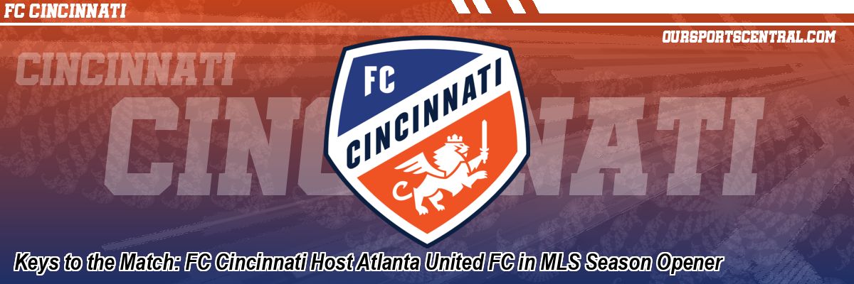 Keys to the Match: FC Cincinnati Host Atlanta United FC in MLS Season Opener