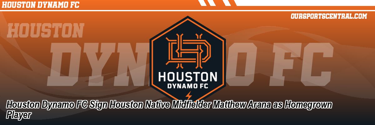 Houston Dynamo FC Sign Houston Native Midfielder Matthew Arana as Homegrown Player