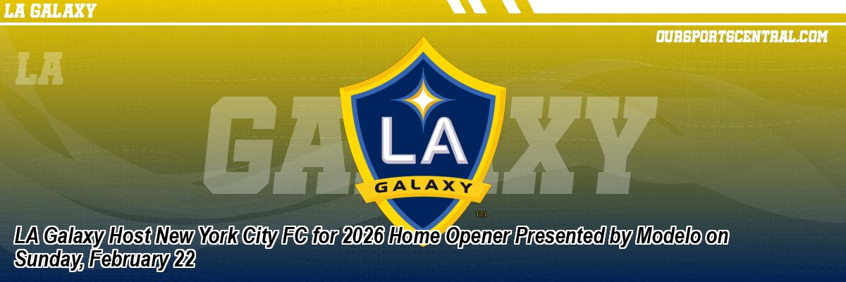 LA Galaxy Host New York City FC for 2026 Home Opener Presented by Modelo on Sunday, February 22