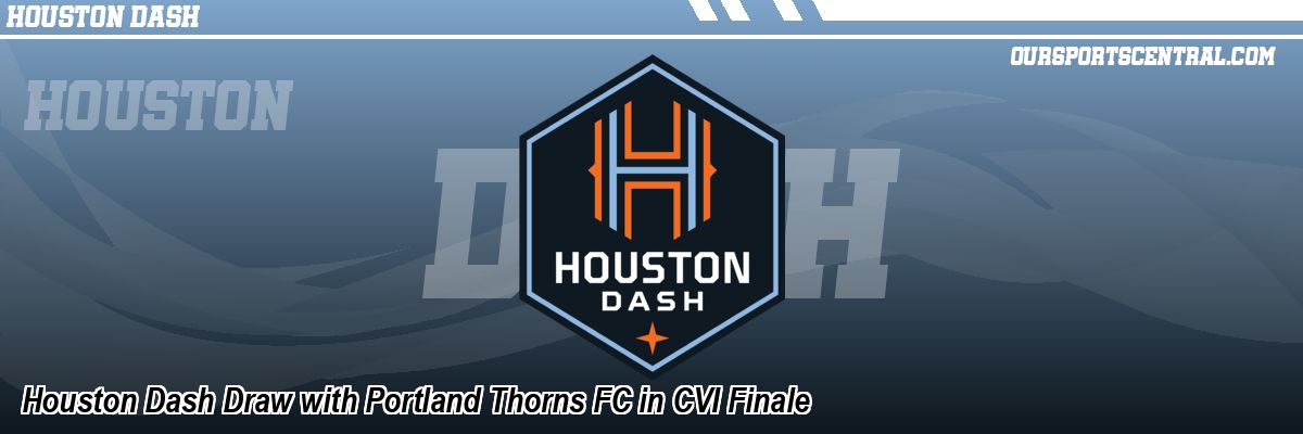 Houston Dash Draw with Portland Thorns FC in CVI Finale