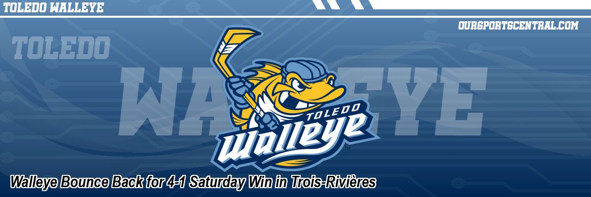 Walleye Bounce Back for 4-1 Saturday Win in Trois-Rivières