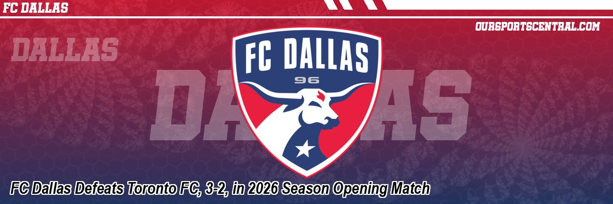 FC Dallas Defeats Toronto FC, 3-2, in 2026 Season Opening Match