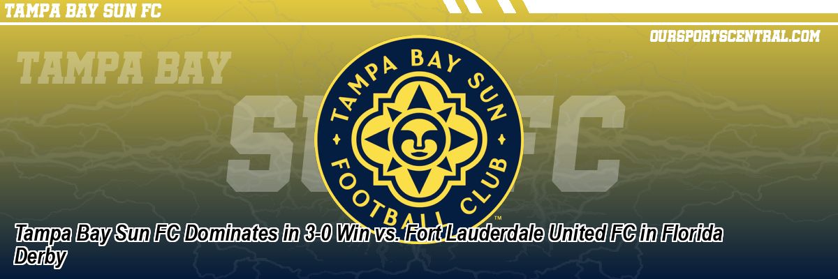 Tampa Bay Sun FC Dominates in 3-0 Win vs. Fort Lauderdale United FC in Florida Derby
