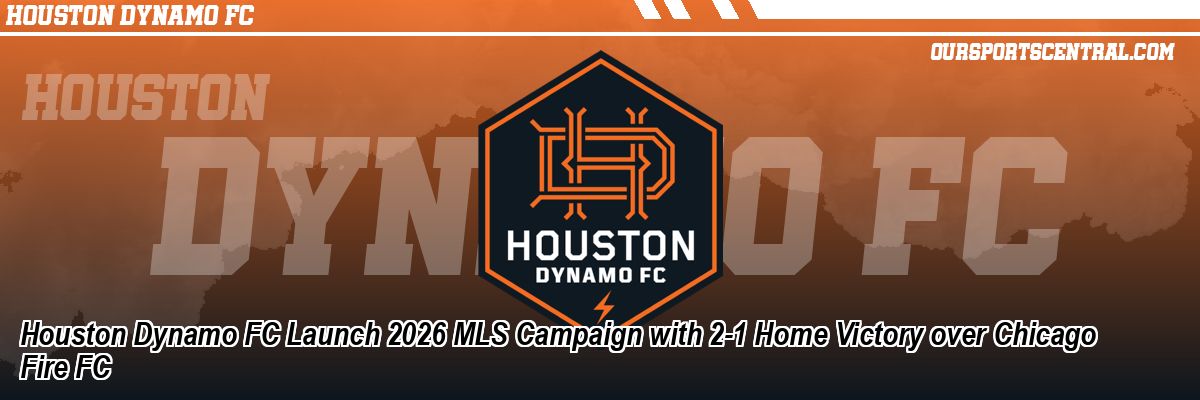 Houston Dynamo FC Launch 2026 MLS Campaign with 2-1 Home Victory over Chicago Fire FC