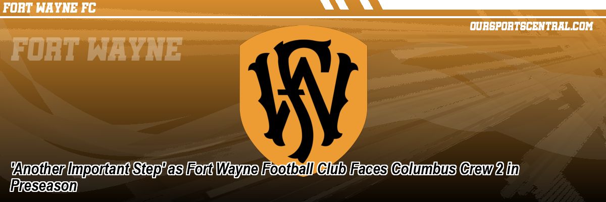 'Another Important Step' as Fort Wayne Football Club Faces Columbus Crew 2 in Preseason