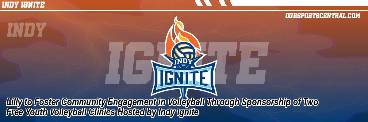 Lilly to Foster Community Engagement in Volleyball Through Sponsorship of Two Free Youth Volleyball Clinics Hosted by Indy Ignite