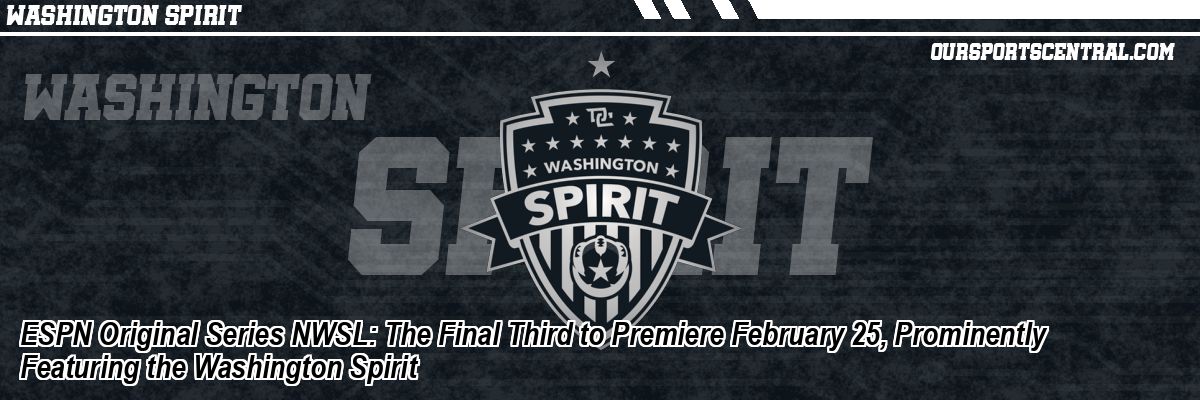 ESPN Original Series NWSL: The Final Third to Premiere February 25, Prominently Featuring the Washington Spirit
