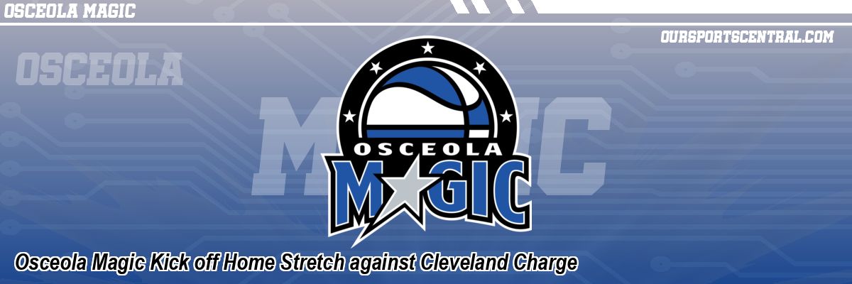 Osceola Magic Kick off Home Stretch against Cleveland Charge