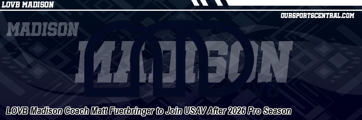 LOVB Madison Coach Matt Fuerbringer to Join USAV After 2026 Pro Season