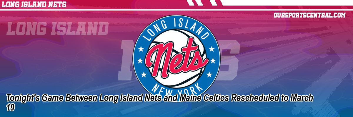 Tonight's Game Between Long Island Nets and Maine Celtics Rescheduled to March 19