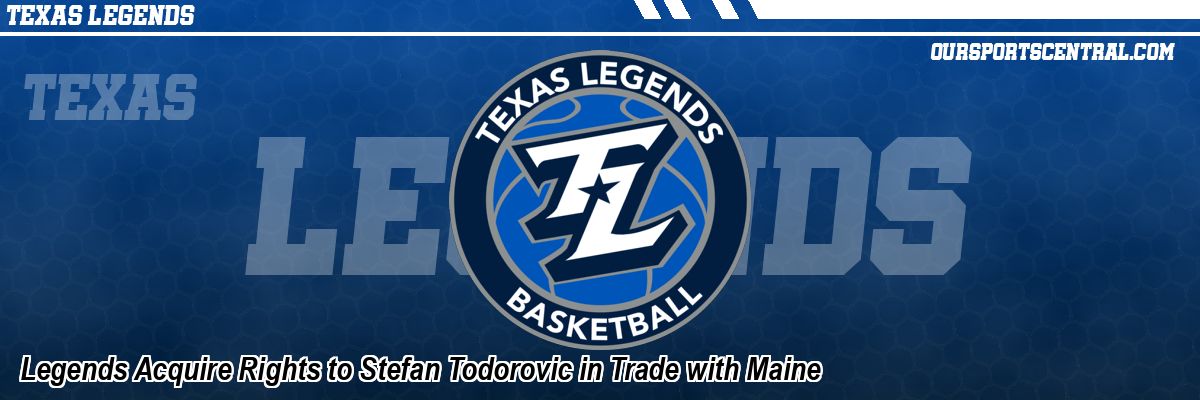 Legends Acquire Rights to Stefan Todorovic in Trade with Maine