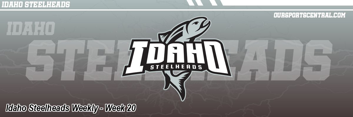 Idaho Steelheads Weekly - Week 20