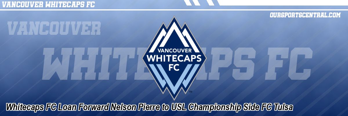 Whitecaps FC Loan Forward Nelson Pierre to USL Championship Side FC Tulsa