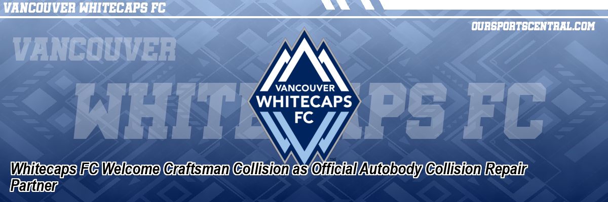 Whitecaps FC Welcome Craftsman Collision as Official Autobody Collision Repair Partner