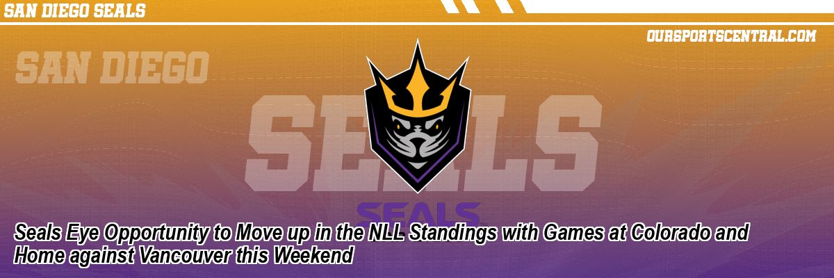 Seals Eye Opportunity to Move up in the NLL Standings with Games at Colorado and Home against Vancouver this Weekend