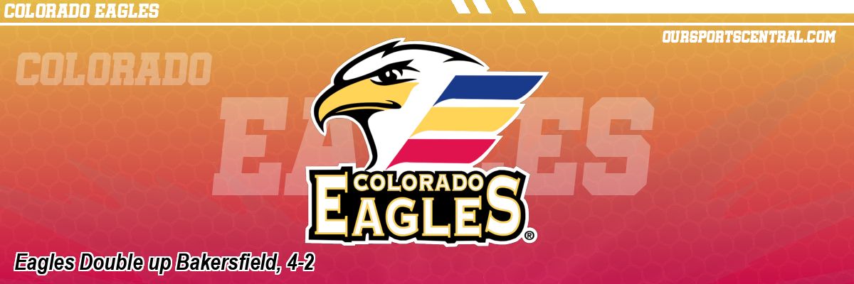 Eagles Double up Bakersfield, 4-2
