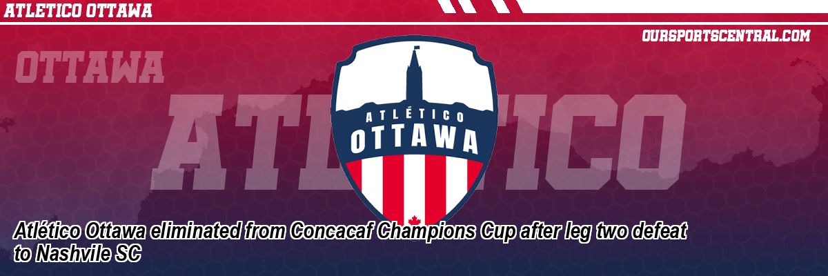 Atlético Ottawa eliminated from Concacaf Champions Cup after leg two defeat to Nashvile SC