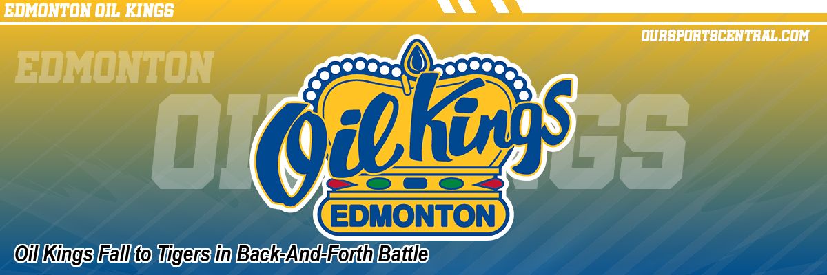Oil Kings Fall to Tigers in Back-And-Forth Battle