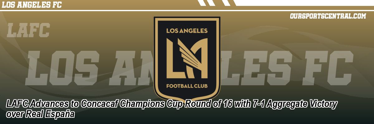 LAFC Advances to Concacaf Champions Cup Round of 16 with 7-1 Aggregate Victory over Real España