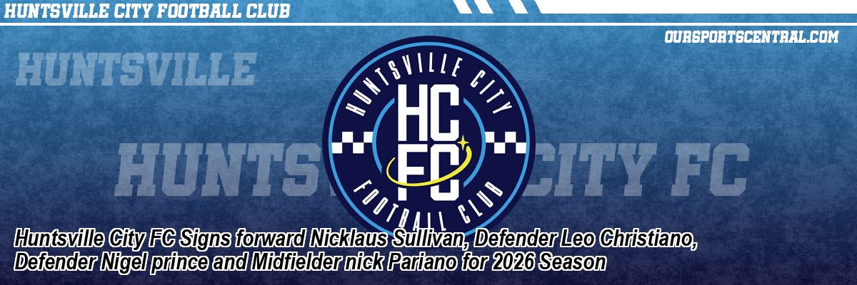 Huntsville City FC Signs forward Nicklaus Sullivan, Defender Leo Christiano, Defender Nigel prince and Midfielder nick Pariano for 2026 Season