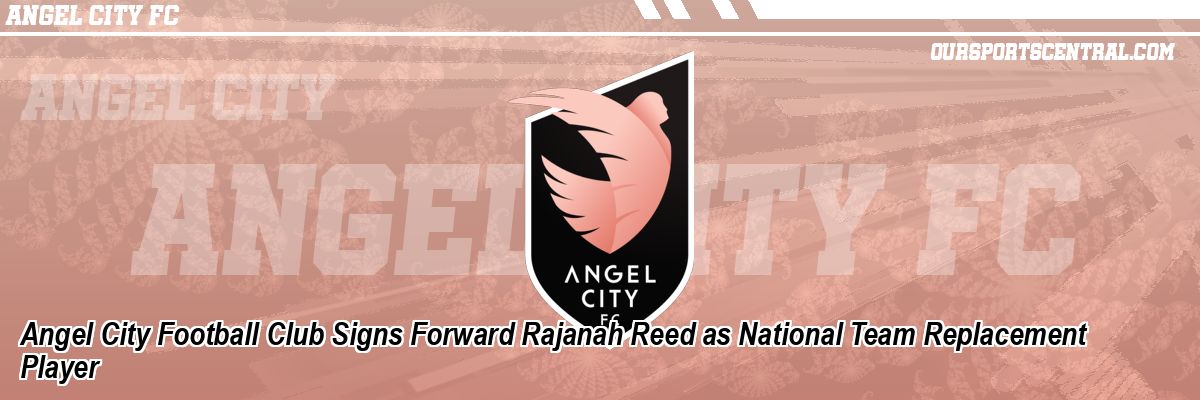 Angel City Football Club Signs Forward Rajanah Reed as National Team Replacement Player