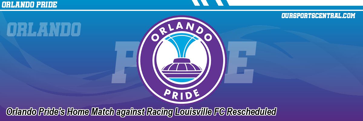 Orlando Pride's Home Match against Racing Louisville FC Rescheduled