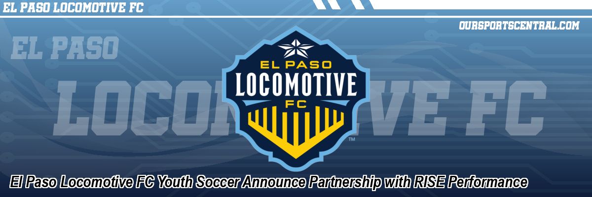 El Paso Locomotive FC Youth Soccer Announce Partnership with RISE Performance